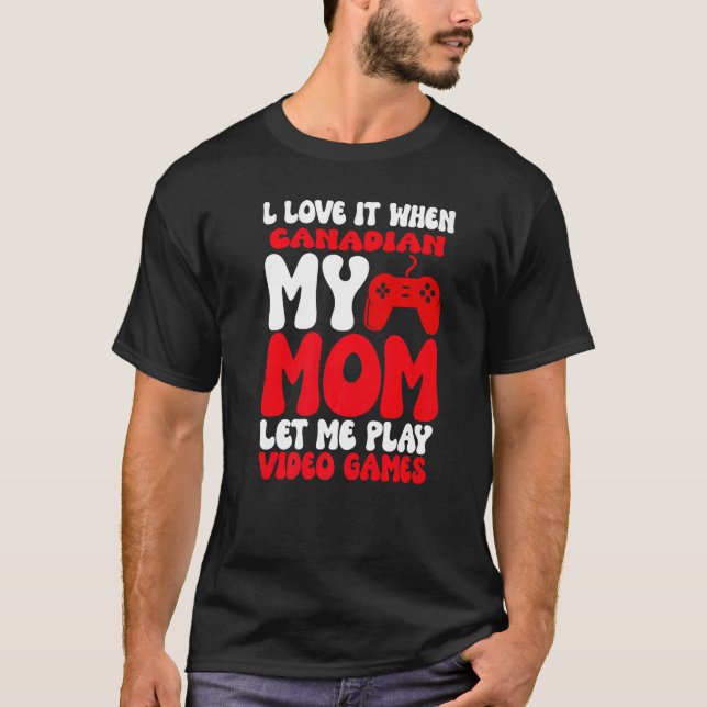 I love it When My Canadian Mum Let Me Play Video G T-Shirt (Front)