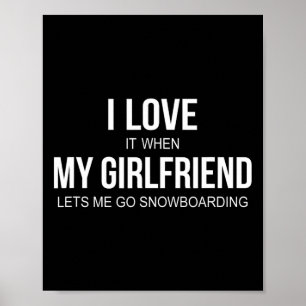 I Love It When My Girlfriend Lets Me Go Snowboardi Poster