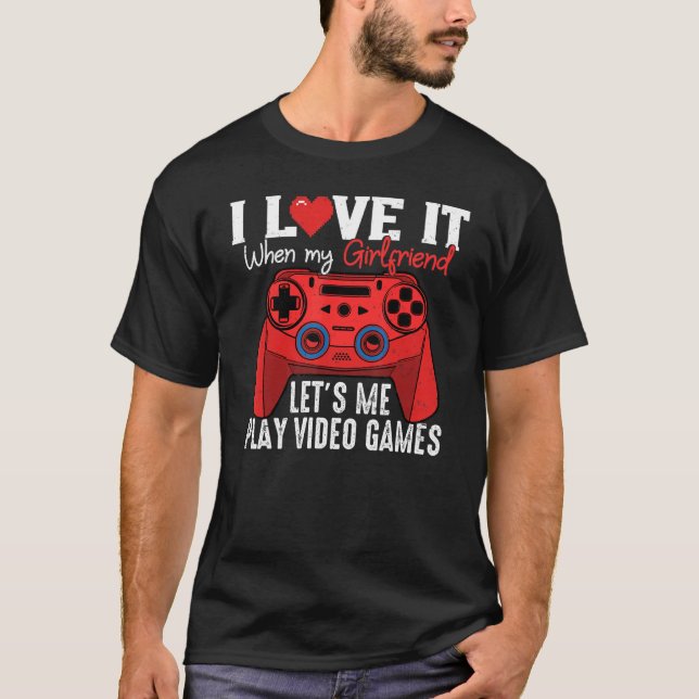 I Love it when My Girlfriend Lets Me Play Video Ga T-Shirt (Front)