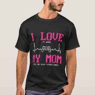 I Love It When My Mom Lets Me Play Video Games T-Shirt