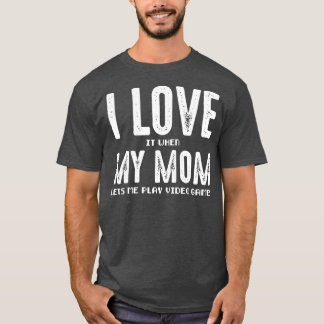 I Love It When My Mum Lets Me Play Video Games  T-Shirt