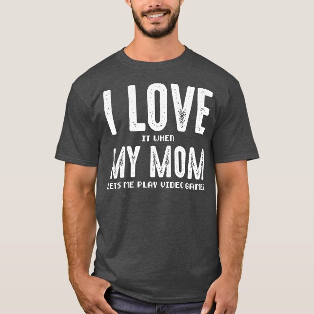 I Love It When My Mum Lets Me Play Video Games  T-Shirt (Front)