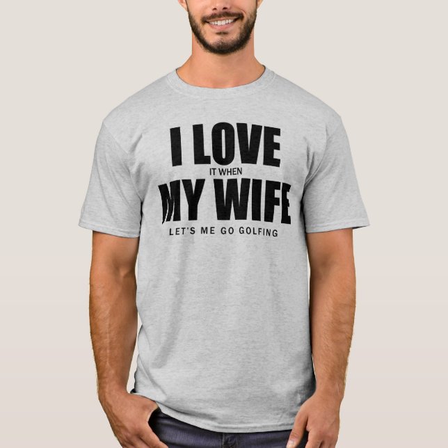 I Love It When My Wife Let Me Go Golfing T-Shirt (Front)