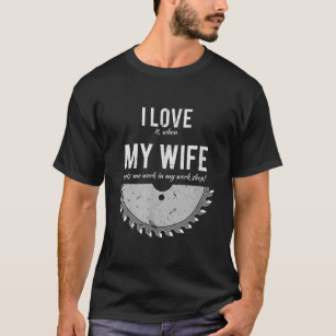 I Love It When My Wife Let Me Work In My Work Shop T-Shirt