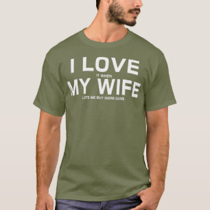 I Love It When My Wife Lets Me Buy More Guns T-Shirt