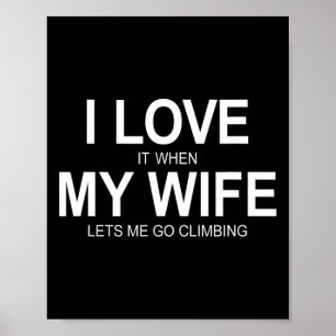 I Love It When My Wife Lets Me Go Climbing - Poster