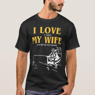 I Love It When My Wife Lets Me Go Fishing Funny Qu T-Shirt