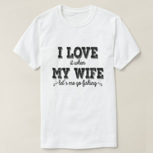 I Love It, When My Wife Lets Me Go Fishing - Gift T-Shirt