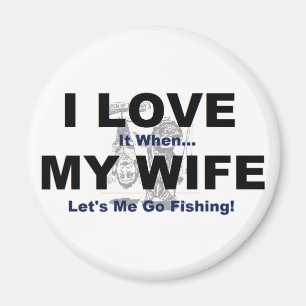 I LOVE it when MY WIFE lets me go fishing. Magnet