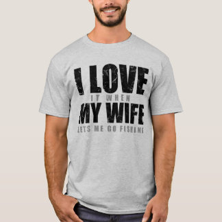 I Love It When My Wife Lets Me Go Fishing T-Shirt