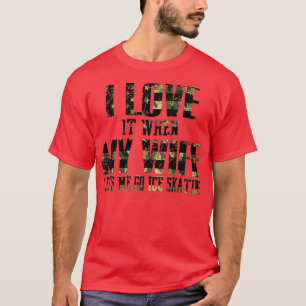 I Love It When My Wife Lets Me Go Ice Skating T-Shirt