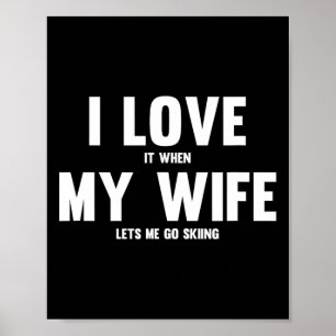 I Love It When My Wife Lets Me Go Skiing Poster