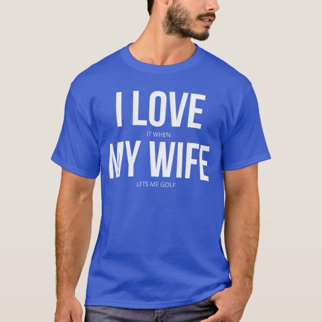 I Love It When My Wife Lets Me Golf friends T-Shirt (Front)