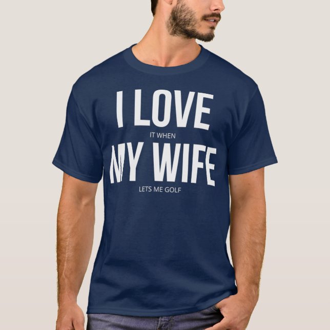 I Love It When My Wife Lets Me Golf T-Shirt (Front)