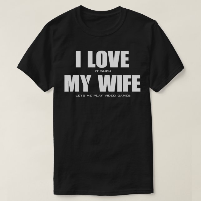 I LOVE it when MY WIFE let's me play video games  T-Shirt (Design Front)