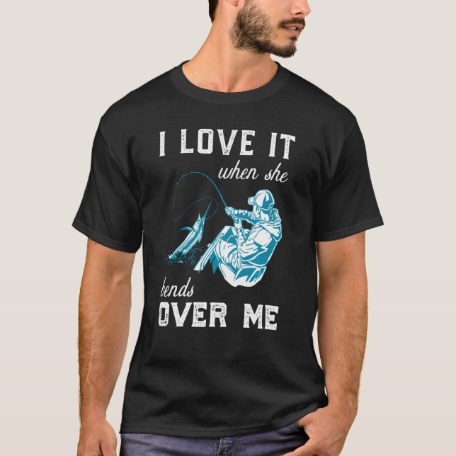 I Love It When She Bends Mens Funny Fishing Fisher T-Shirt (Front)