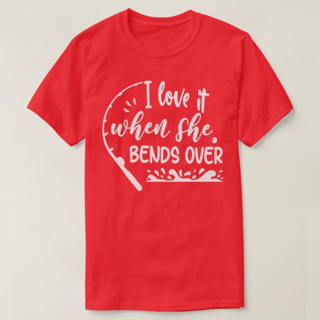 I Love It When She Bends Over15 T-Shirt (Design Front)