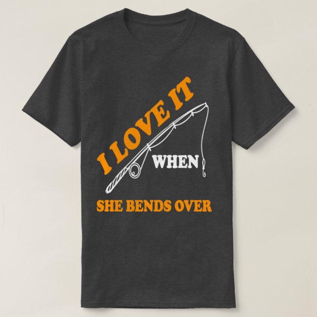 I Love It When She Bends Over6 T-Shirt (Design Front)