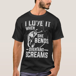 I Love It When She Bends Over And Screams Fishing T-Shirt