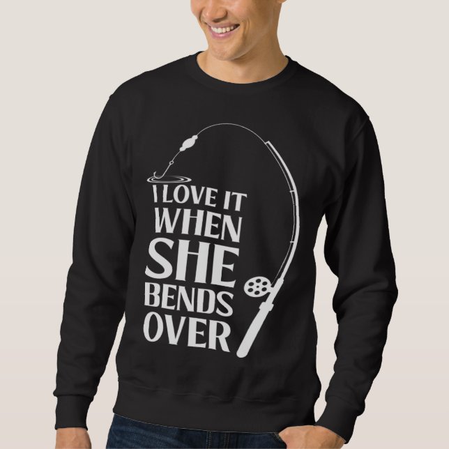 I love it when she bends over Bait Pond saltwater  Sweatshirt (Front)