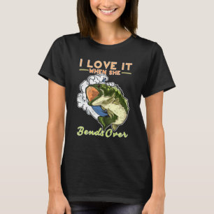 I Love It When She Bends Over Fishermen Fishing T-Shirt