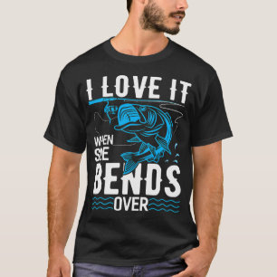 I Love It When She Bends Over fishing Funny Fishin T-Shirt