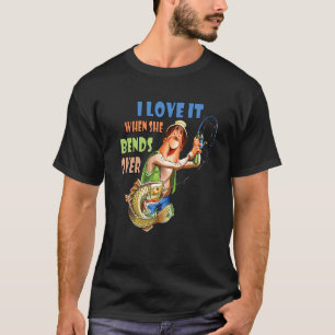 I Love It When She Bends Over  Fishing Lover Fishe T-Shirt