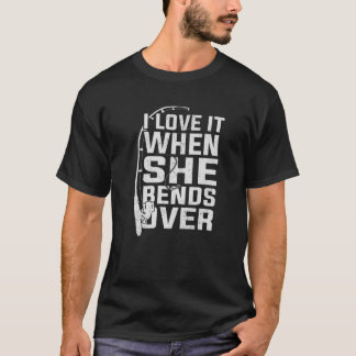 I Love It When She Bends Over Fishing Rod Funny Fi T-Shirt