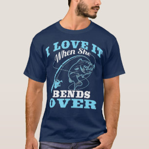 I love it when She Bends Over - Fishing Rod Gift T-Shirt