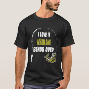 I Love It When She Bends Over Fishing Saying T-Shirt