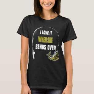 I Love It When She Bends Over Fishing Saying T-Shirt