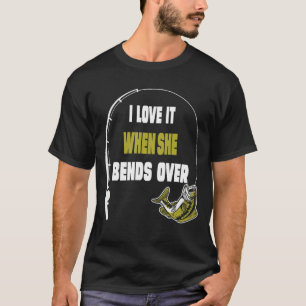 I Love It When She Bends Over  Fishing  Saying T-Shirt