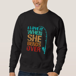 I Love It When She Bends Over Fishing Sweatshirt