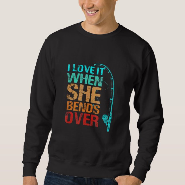 I Love It When She Bends Over Fishing Sweatshirt (Front)
