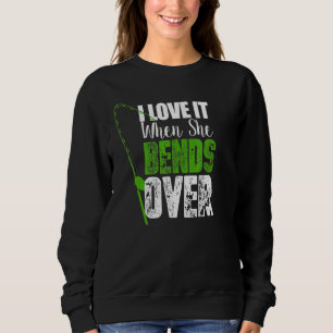 I Love It When She Bends Over Fishing Sweatshirt