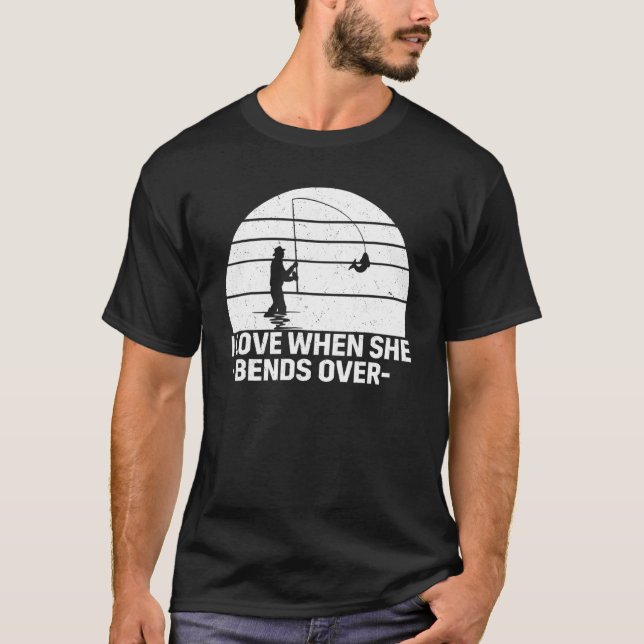 I Love It When She Bends Over   Fishing T-Shirt (Front)