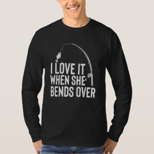 I Love It When She Bends Over Fishing T-Shirt