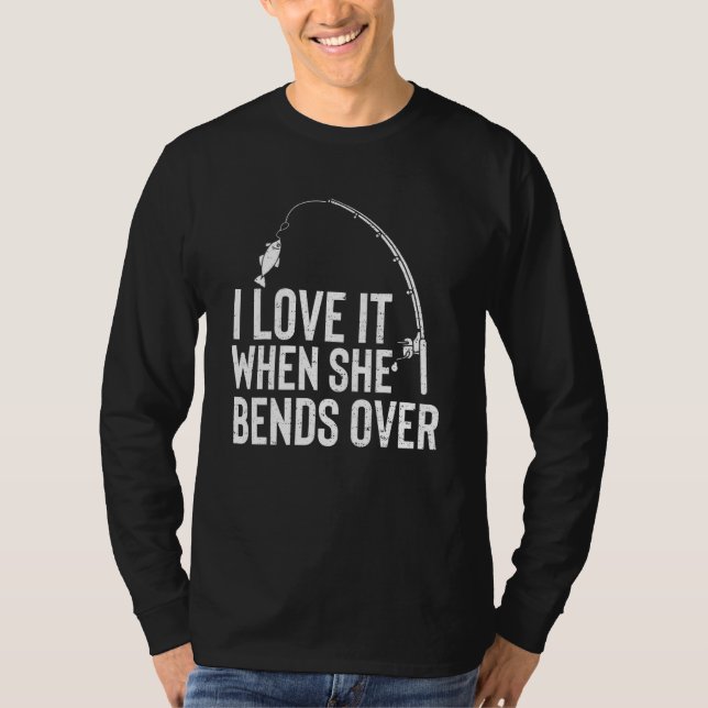 I Love It When She Bends Over   Fishing   T-Shirt (Front)