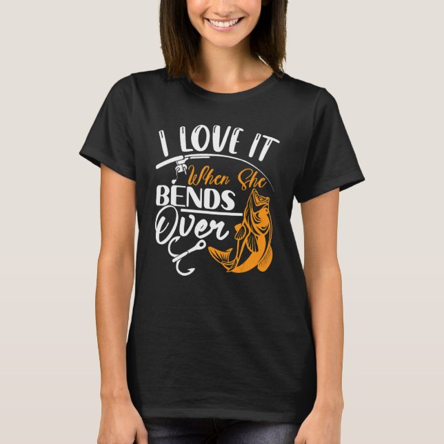 I Love It When She Bends Over Fishing T-Shirt (Front)