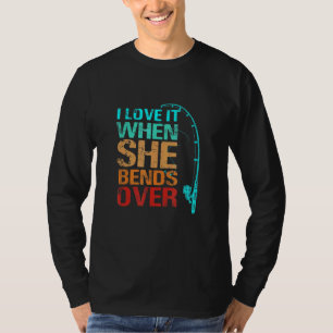 I Love It When She Bends Over Fishing T-Shirt