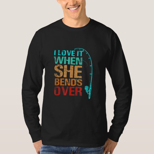 I Love It When She Bends Over Fishing T-Shirt (Front)