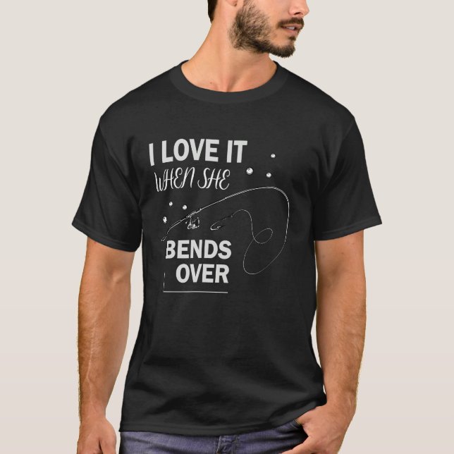 I Love It When She Bends Over   For men and women T-Shirt (Front)