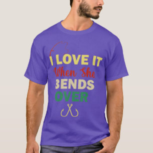 I Love It When She Bends Over Funny Fishing4 T-Shirt