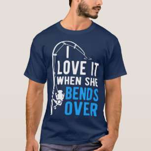 I Love It When She Bends Over Funny Fishing 1812 T-Shirt