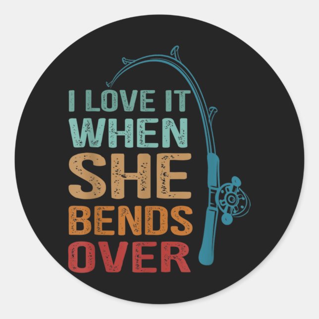 I Love It When She Bends Over, Funny Fishing Classic Round Sticker (Front)