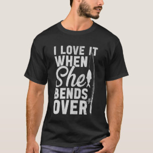 I Love It When She Bends Over Funny Fishing Humour T-Shirt