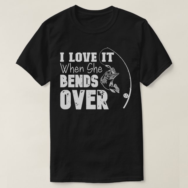 I Love It When She Bends Over Funny Fishing Lover  T-Shirt (Design Front)