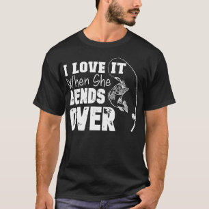 I Love It When She Bends Over Funny Fishing Lover  T-Shirt