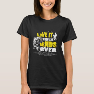 I Love It When She Bends Over  Funny Fishing Quote T-Shirt