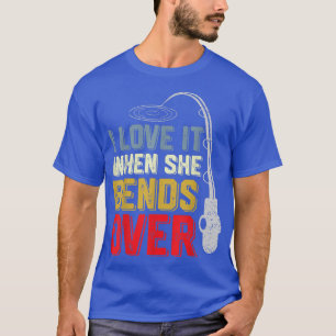 I Love it When She Bends Over Funny Fishing Saying T-Shirt
